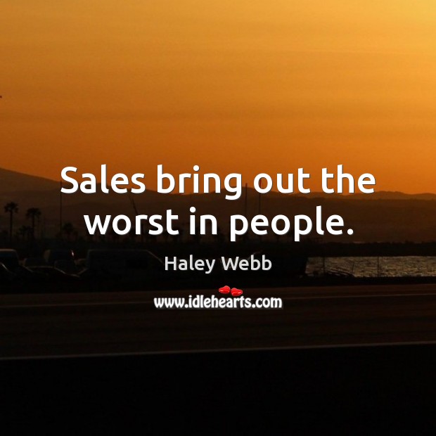 Sales bring out the worst in people. Haley Webb Picture Quote