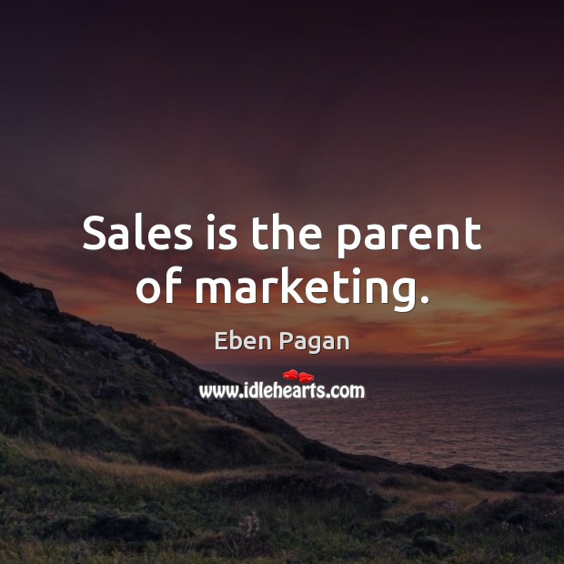 Sales is the parent of marketing. Eben Pagan Picture Quote