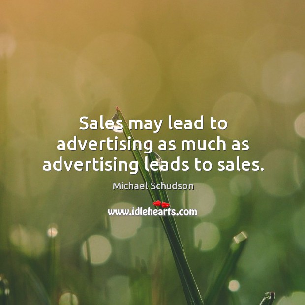 Sales may lead to advertising as much as advertising leads to sales. Michael Schudson Picture Quote