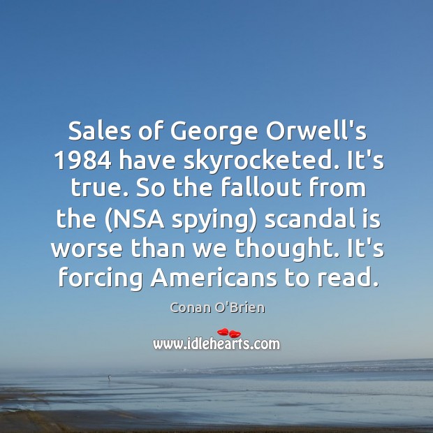 Sales of George Orwell’s 1984 have skyrocketed. It’s true. So the fallout from Conan O’Brien Picture Quote