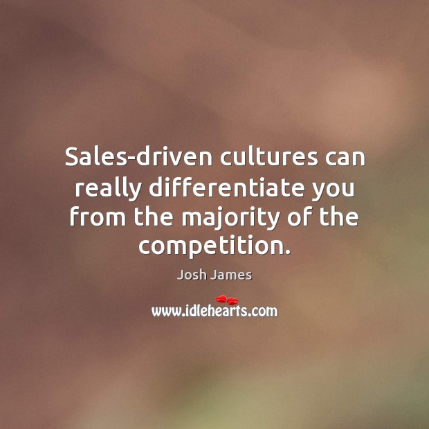 Sales-driven cultures can really differentiate you from the majority of the competition. Josh James Picture Quote