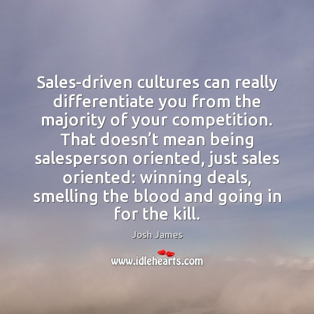 Sales-driven cultures can really differentiate you from the majority of your competition. Josh James Picture Quote