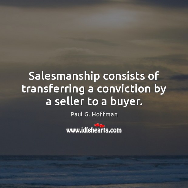 Salesmanship consists of transferring a conviction by a seller to a buyer. Paul G. Hoffman Picture Quote