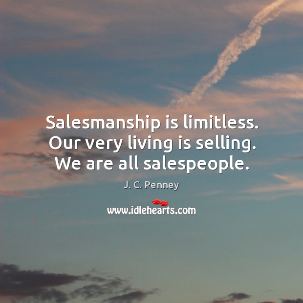 Salesmanship is limitless. Our very living is selling. We are all salespeople. J. C. Penney Picture Quote