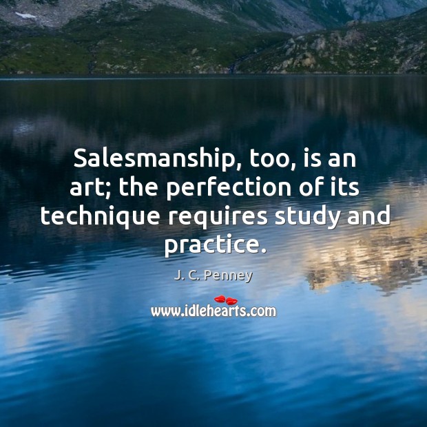 Salesmanship, too, is an art; the perfection of its technique requires study and practice. Practice Quotes Image