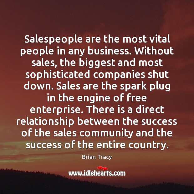 Salespeople are the most vital people in any business. Without sales, the Brian Tracy Picture Quote