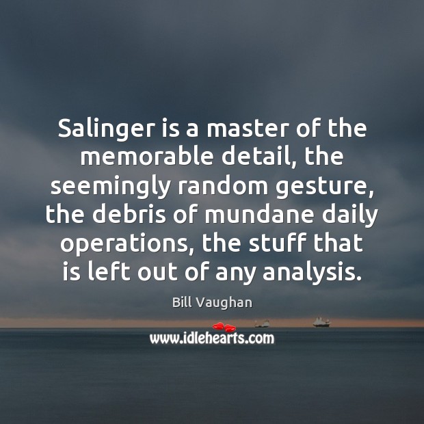 Salinger is a master of the memorable detail, the seemingly random gesture, Bill Vaughan Picture Quote