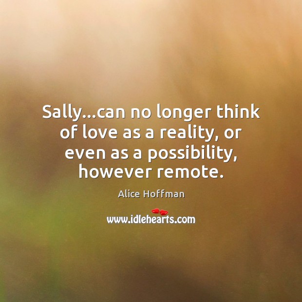 Sally…can no longer think of love as a reality, or even Alice Hoffman Picture Quote