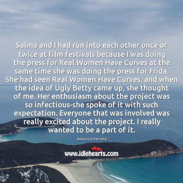 Salma and I had run into each other once or twice at America Ferrera Picture Quote