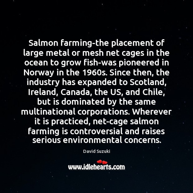 Salmon farming-the placement of large metal or mesh net cages in the David Suzuki Picture Quote