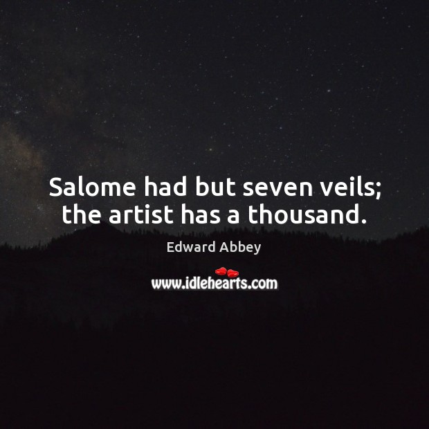 Salome had but seven veils; the artist has a thousand. Edward Abbey Picture Quote
