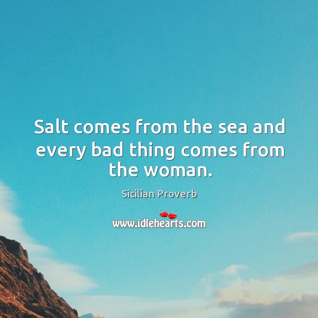 Salt comes from the sea and every bad thing comes from the woman. Sicilian Proverbs Image