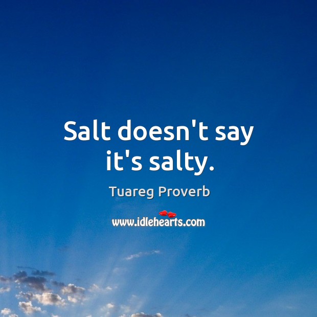 Salt doesn’t say it’s salty. Tuareg Proverbs Image