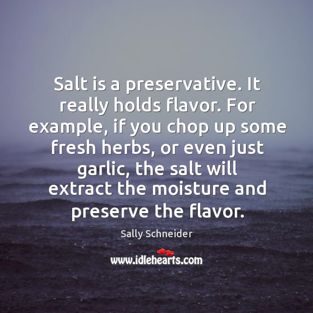 Salt is a preservative. It really holds flavor. For example, if you chop up some fresh herbs. Sally Schneider Picture Quote