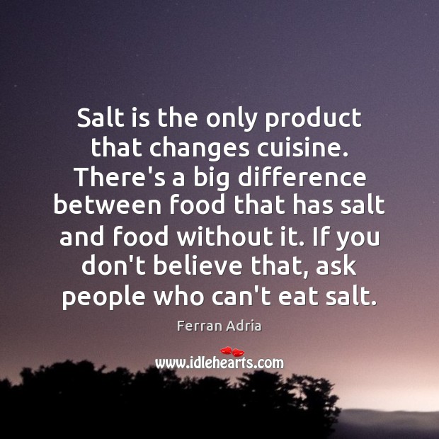 Salt is the only product that changes cuisine. There’s a big difference Image