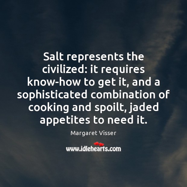 Salt represents the civilized: it requires know-how to get it, and a Margaret Visser Picture Quote