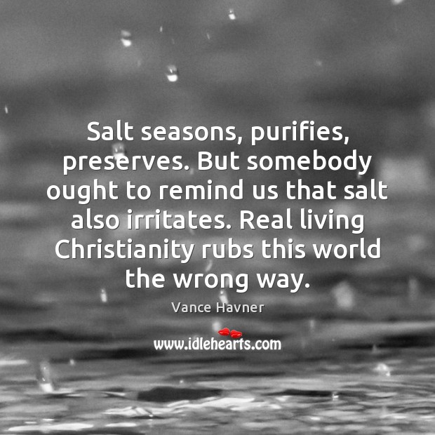Salt seasons, purifies, preserves. But somebody ought to remind us that salt Vance Havner Picture Quote
