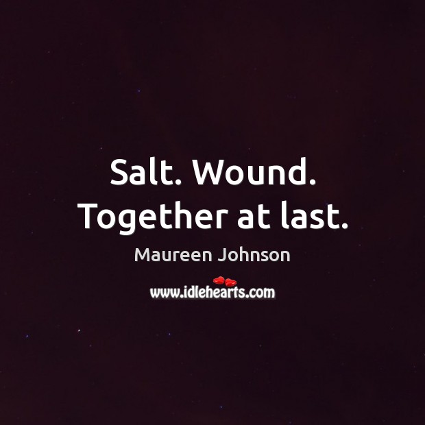 Salt. Wound. Together at last. Maureen Johnson Picture Quote
