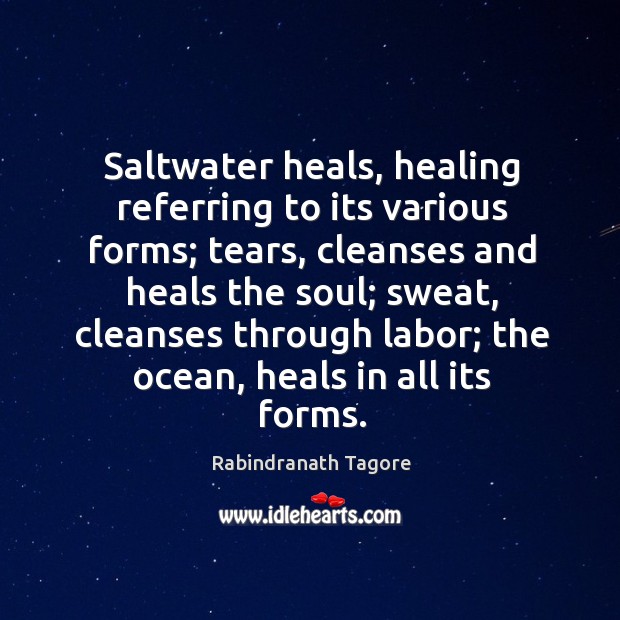 Saltwater heals, healing referring to its various forms; tears, cleanses and heals Rabindranath Tagore Picture Quote
