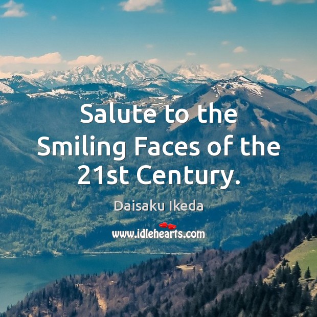 Salute to the Smiling Faces of the 21st Century. Daisaku Ikeda Picture Quote