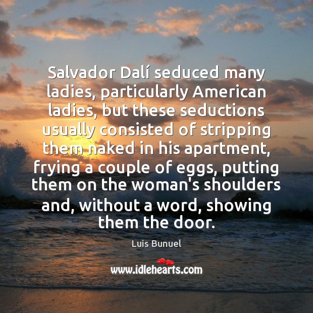 Salvador Dalí seduced many ladies, particularly American ladies, but these seductions usually Luis Bunuel Picture Quote