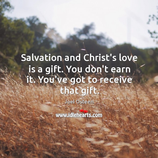 Salvation and Christ’s love is a gift. You don’t earn it. You’ve got to receive that gift. Joel Osteen Picture Quote