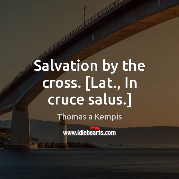 Salvation by the cross. [Lat., In cruce salus.] Thomas a Kempis Picture Quote