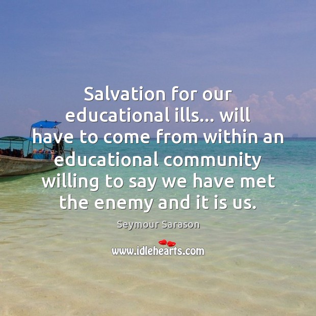 Salvation for our educational ills… will have to come from within an Seymour Sarason Picture Quote