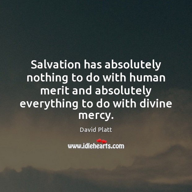 Salvation has absolutely nothing to do with human merit and absolutely everything David Platt Picture Quote