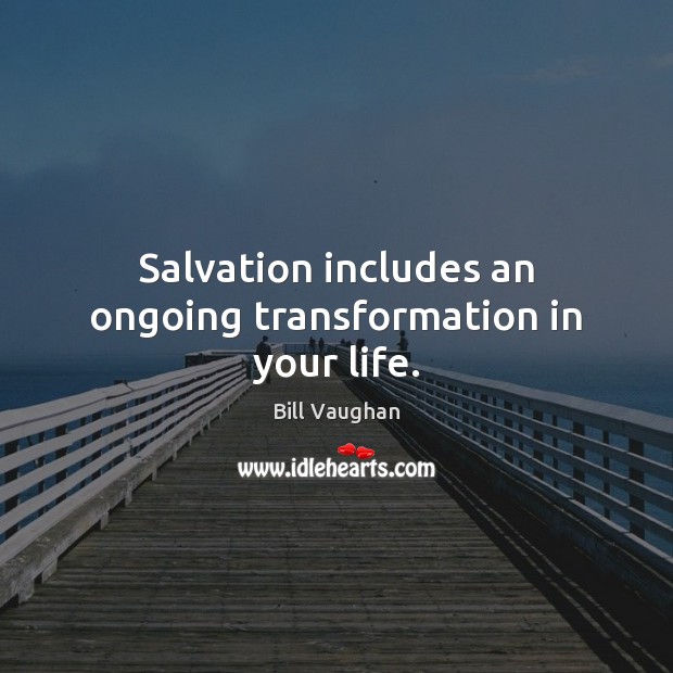 Salvation includes an ongoing transformation in your life. Bill Vaughan Picture Quote