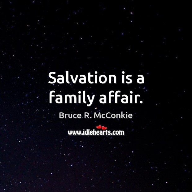 Salvation is a family affair. Bruce R. McConkie Picture Quote