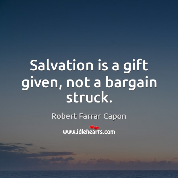 Salvation is a gift given, not a bargain struck. Robert Farrar Capon Picture Quote