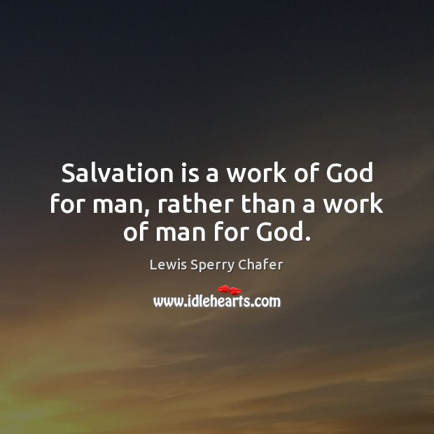 Salvation is a work of God for man, rather than a work of man for God. Lewis Sperry Chafer Picture Quote