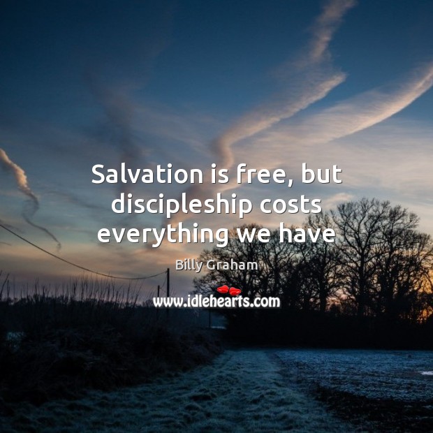 Salvation is free, but discipleship costs everything we have Billy Graham Picture Quote
