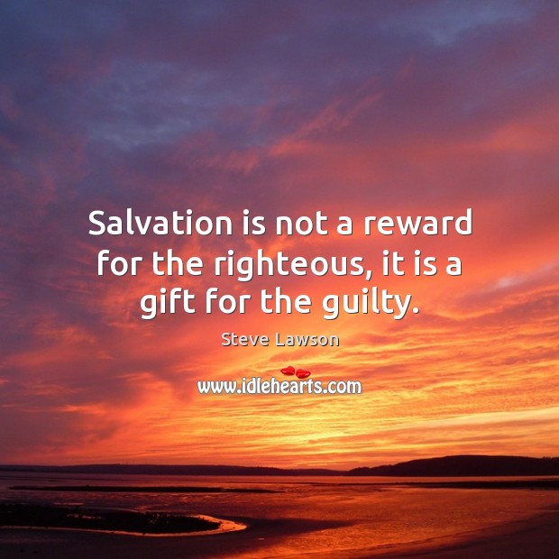 Salvation is not a reward for the righteous, it is a gift for the guilty. Steve Lawson Picture Quote