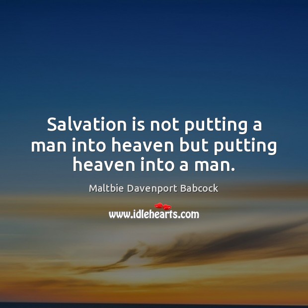 Salvation is not putting a man into heaven but putting heaven into a man. Maltbie Davenport Babcock Picture Quote