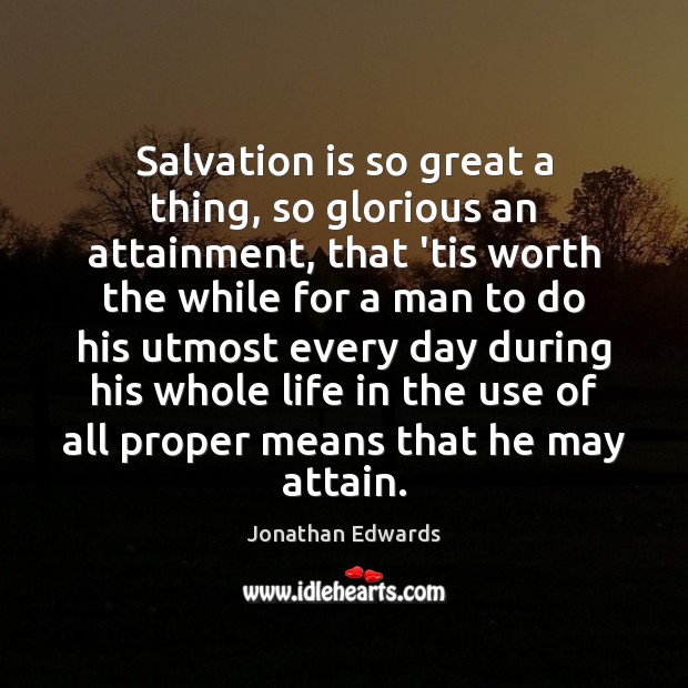 Salvation is so great a thing, so glorious an attainment, that ’tis Jonathan Edwards Picture Quote