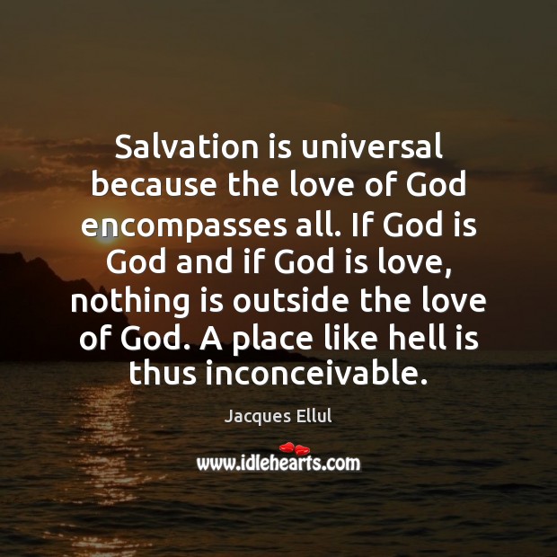 Salvation is universal because the love of God encompasses all. If God Jacques Ellul Picture Quote