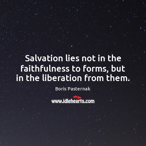 Salvation lies not in the faithfulness to forms, but in the liberation from them. Boris Pasternak Picture Quote