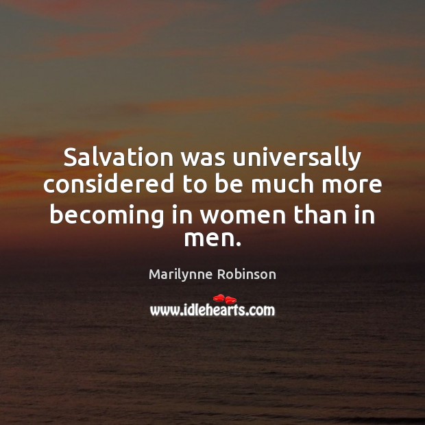 Salvation was universally considered to be much more becoming in women than in men. Marilynne Robinson Picture Quote