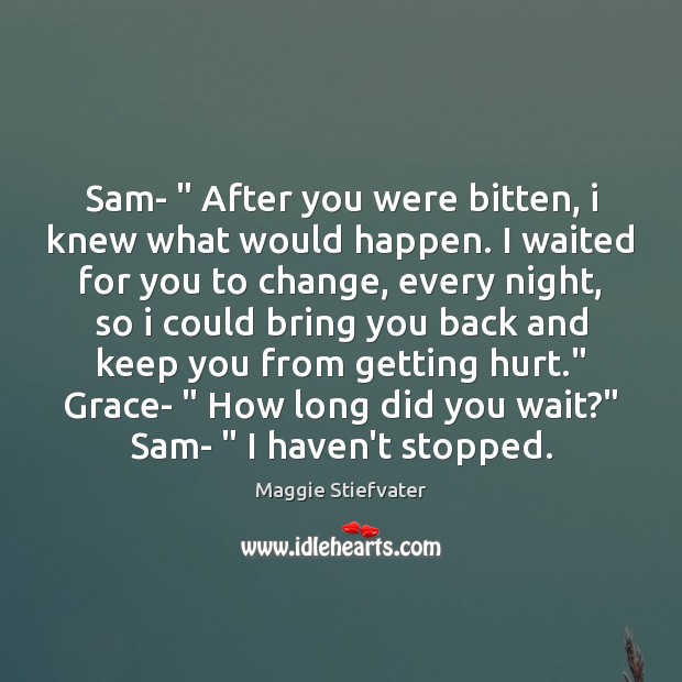 Sam- ” After you were bitten, i knew what would happen. I waited Maggie Stiefvater Picture Quote