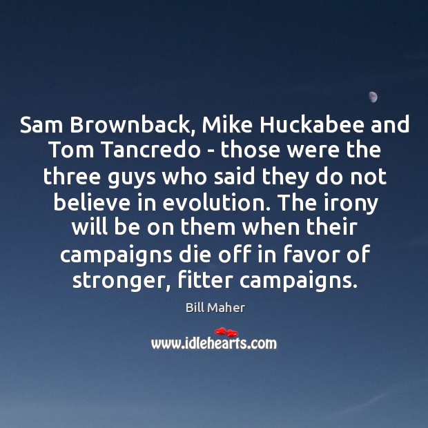 Sam Brownback, Mike Huckabee and Tom Tancredo – those were the three Bill Maher Picture Quote