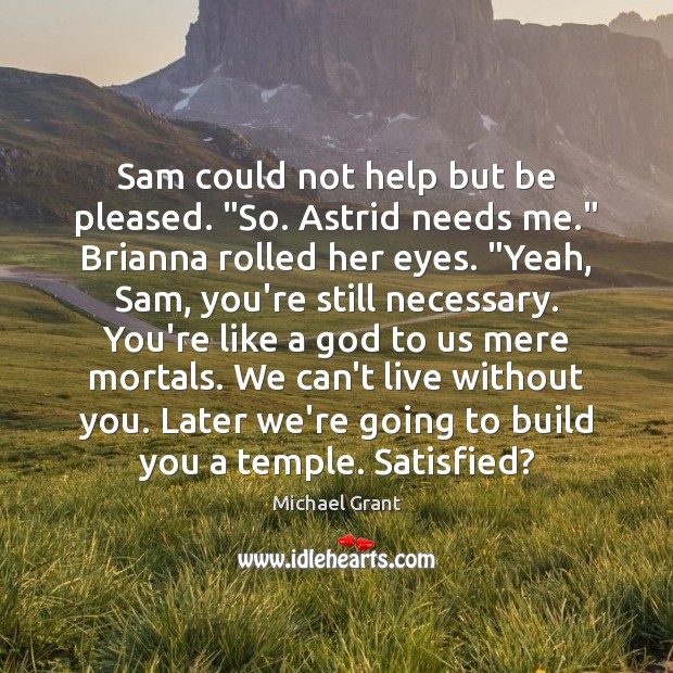 Sam could not help but be pleased. “So. Astrid needs me.” Brianna Michael Grant Picture Quote