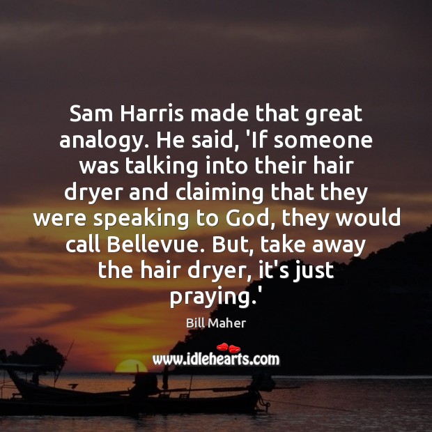 Sam Harris made that great analogy. He said, ‘If someone was talking Bill Maher Picture Quote