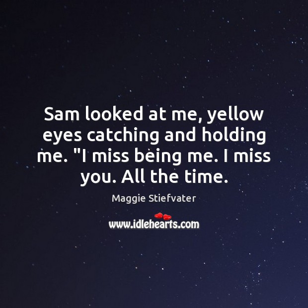 Sam looked at me, yellow eyes catching and holding me. “I miss Miss You Quotes Image