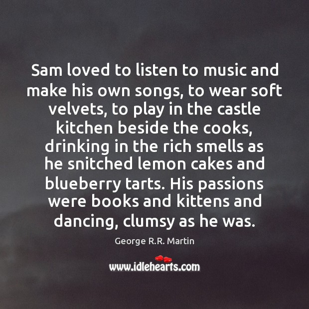 Sam loved to listen to music and make his own songs, to George R.R. Martin Picture Quote