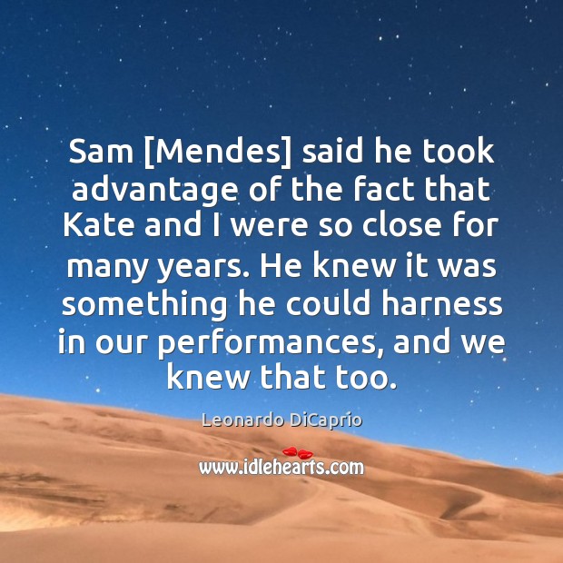 Sam [Mendes] said he took advantage of the fact that Kate and Leonardo DiCaprio Picture Quote