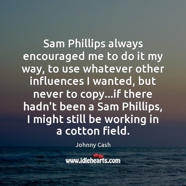 Sam Phillips always encouraged me to do it my way, to use Johnny Cash Picture Quote