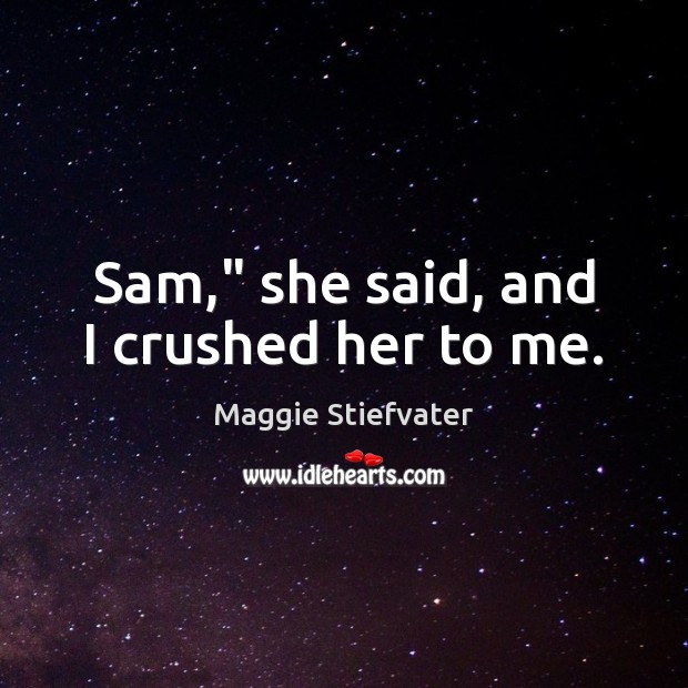 Sam,” she said, and I crushed her to me. Maggie Stiefvater Picture Quote