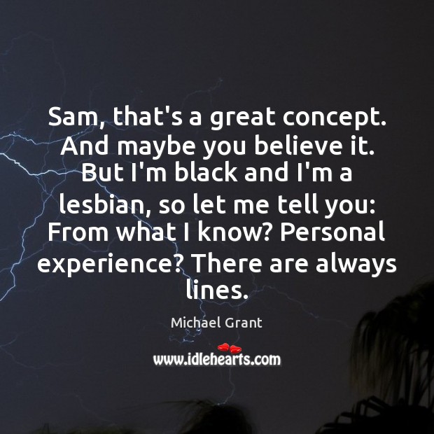 Sam, that’s a great concept. And maybe you believe it. But I’m Michael Grant Picture Quote